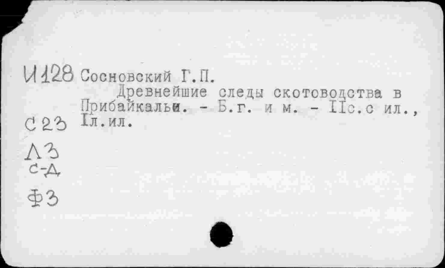 ﻿U128 □ооновский Г. fl.
Древнейшие следы скотоводства в Прибаикальи. - Б.г. им. - 11с.с ил. 1л.ил.
ЛЪ
ОД
ФЗ